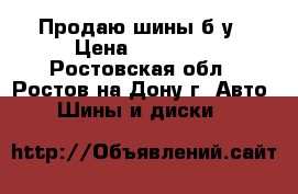 Продаю шины б/у › Цена ­ 10 000 - Ростовская обл., Ростов-на-Дону г. Авто » Шины и диски   